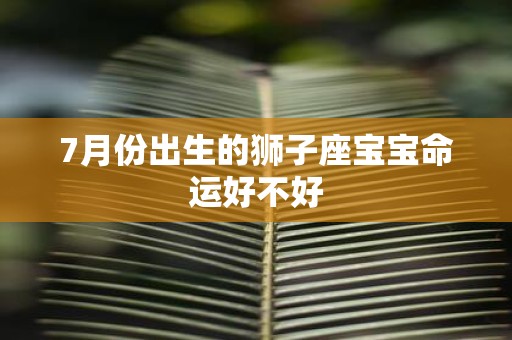 7月份出生的狮子座宝宝命运好不好