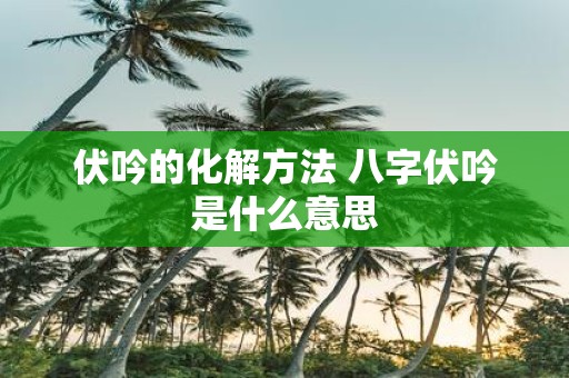 伏吟的化解方法 八字伏吟是什么意思