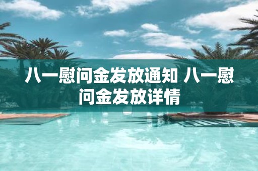 八一慰问金发放通知 八一慰问金发放详情
