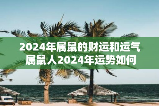 2025年属鼠的财运和运气 属鼠人2025年运势如何