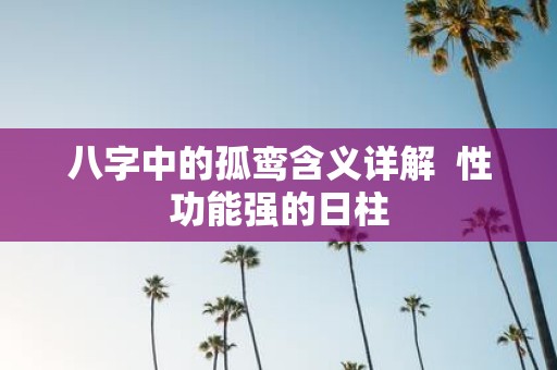 八字中的孤鸾含义详解 性功能强的日柱