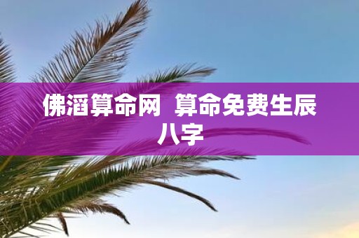 佛滔算命网 算命免费生辰八字