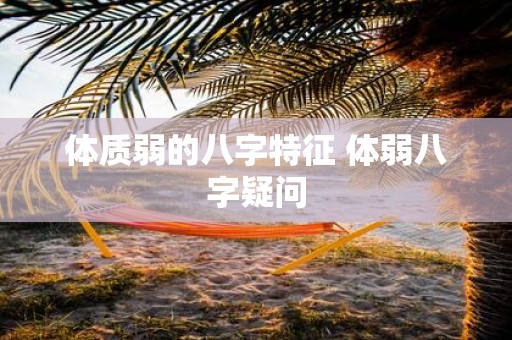 体质弱的八字特征 体弱八字疑问