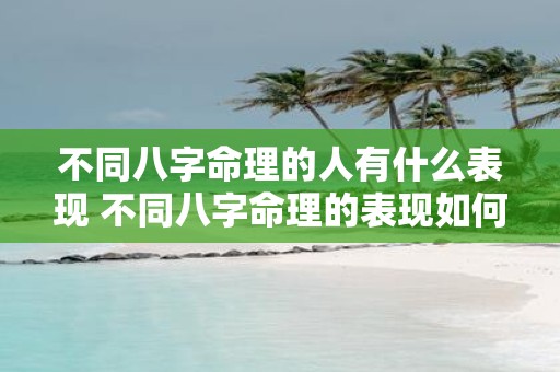 不同八字命理的人有什么表现 不同八字命理的表现如何