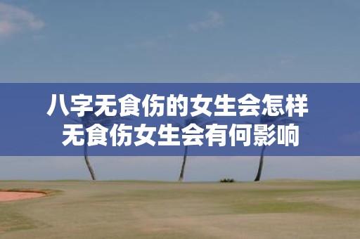 八字无食伤的女生会怎样 无食伤女生会有何影响