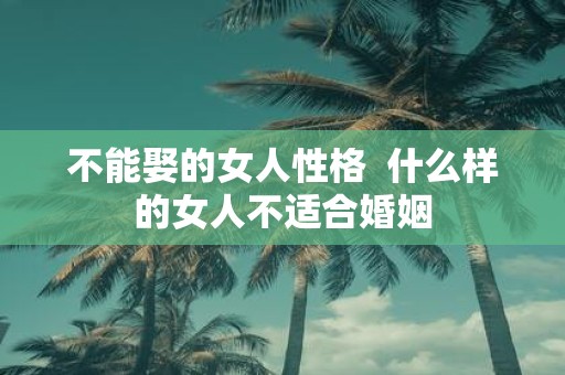 不能娶的女人性格 什么样的女人不适合婚姻
