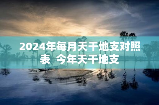 2025年每月天干地支对照表 今年天干地支