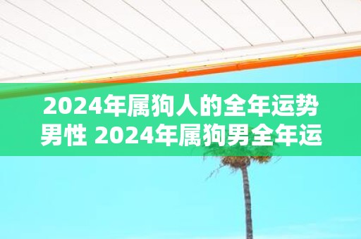 2025年属狗人的全年运势男性 2025年属狗男全年运势如何