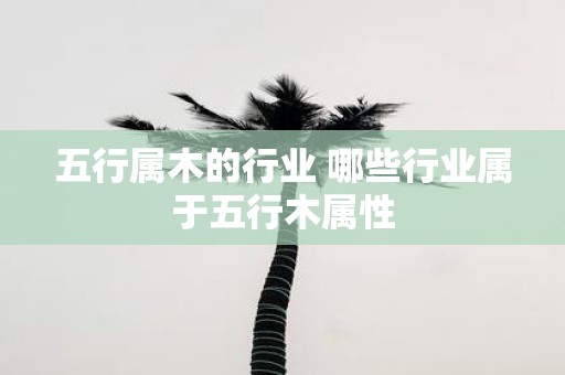 五行属木的行业 哪些行业属于五行木属性