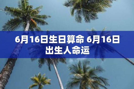 6月16日生日算命 6月16日出生人命运