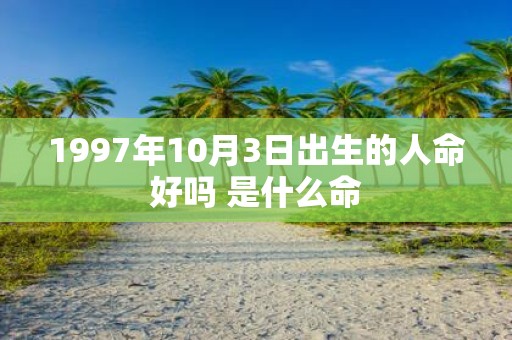 1997年10月3日出生的人命好吗 是什么命