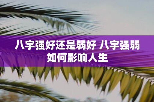 八字强好还是弱好 八字强弱如何影响人生