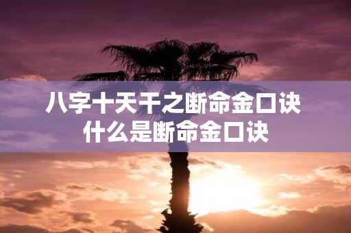 八字十天干之断命金口诀 什么是断命金口诀