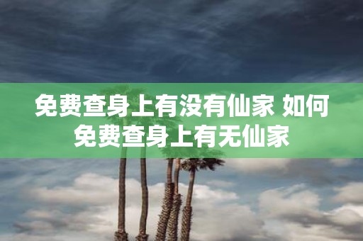 免费查身上有没有仙家 如何免费查身上有无仙家