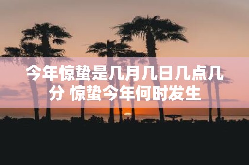 今年惊蛰是几月几日几点几分 惊蛰今年何时发生
