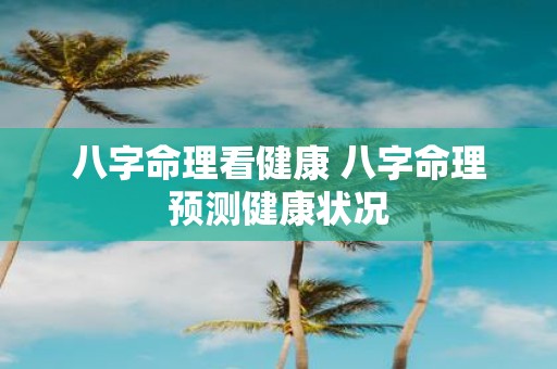 八字命理看健康 八字命理预测健康状况