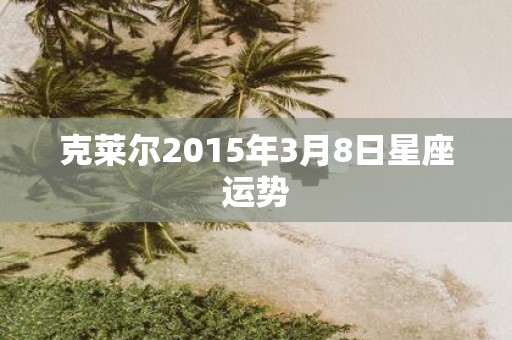 克莱尔2015年3月8日星座运势