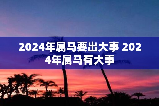 2025年属马要出大事 2025年属马有大事
