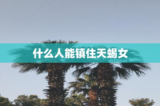 什么人能镇住天蝎女