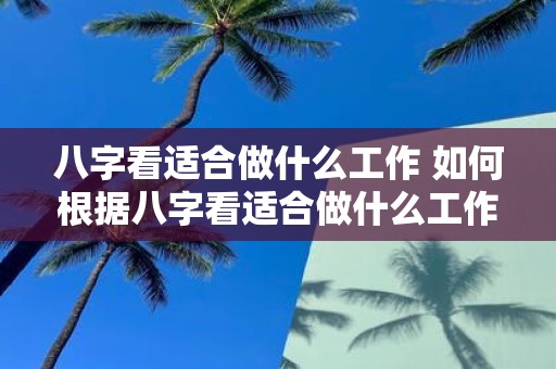 八字看适合做什么工作 如何根据八字看适合做什么工作