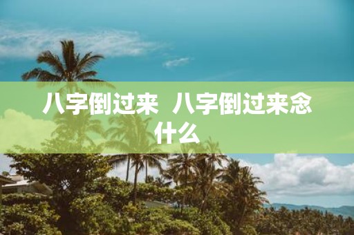 八字倒过来 八字倒过来念什么