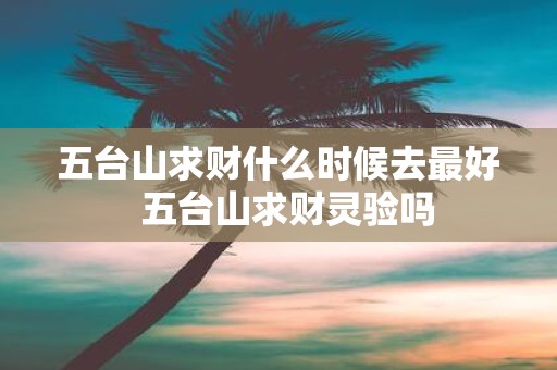 五台山求财什么时候去最好 五台山求财灵验吗