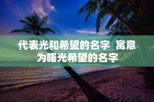 代表光和希望的名字 寓意为曙光希望的名字
