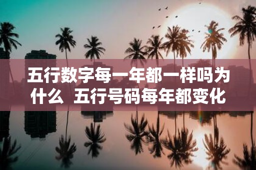 五行数字每一年都一样吗为什么 五行号码每年都变化吗