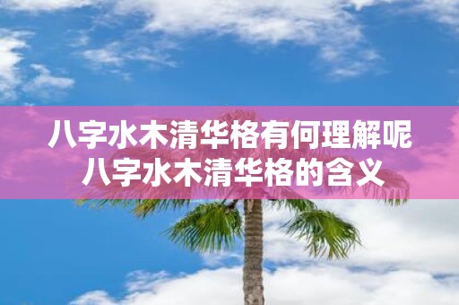 八字水木清华格有何理解呢 八字水木清华格的含义