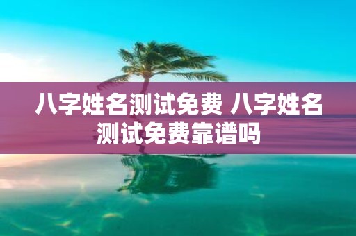 八字姓名测试免费 八字姓名测试免费靠谱吗