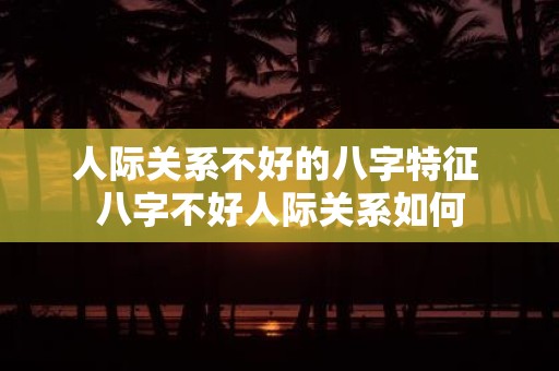 人际关系不好的八字特征 八字不好人际关系如何