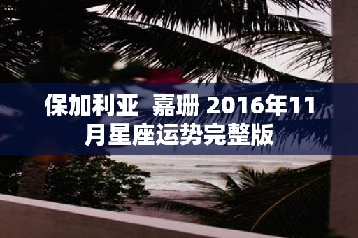 保加利亚 嘉珊 2016年11月星座运势完整版