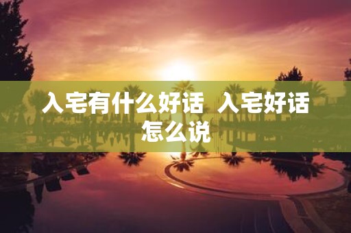 入宅有什么好话 入宅好话怎么说
