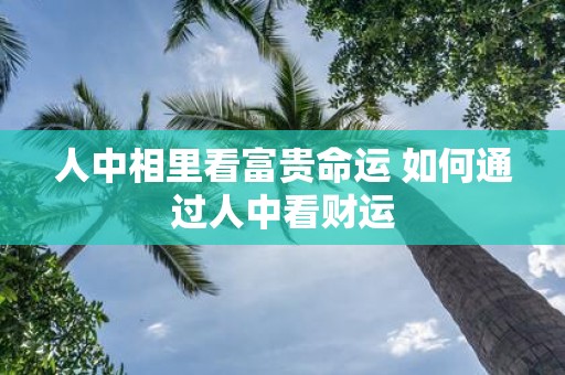 人中相里看富贵命运 如何通过人中看财运
