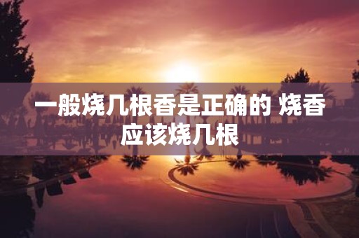 一般烧几根香是正确的 烧香应该烧几根