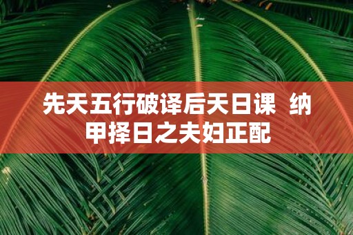 先天五行破译后天日课 纳甲择日之夫妇正配