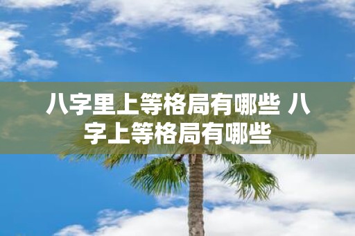 八字里上等格局有哪些 八字上等格局有哪些