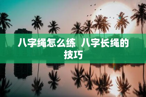 八字绳怎么练 八字长绳的技巧
