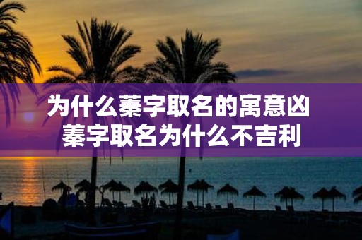 为什么蓁字取名的寓意凶 蓁字取名为什么不吉利