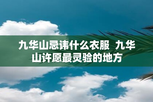九华山忌讳什么衣服 九华山许愿最灵验的地方