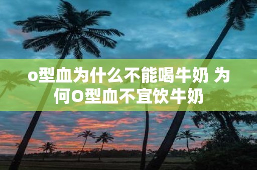 o型血为什么不能喝牛奶 为何O型血不宜饮牛奶
