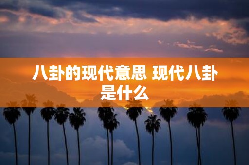 八卦的现代意思 现代八卦是什么