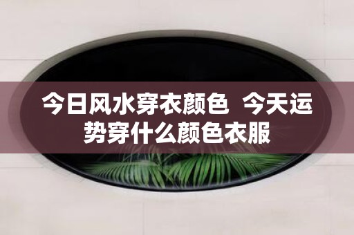 今日风水穿衣颜色 今天运势穿什么颜色衣服