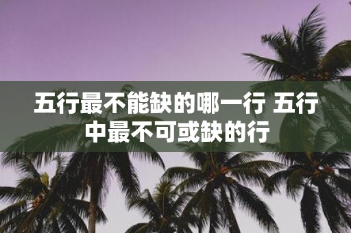 五行最不能缺的哪一行 五行中最不可或缺的行