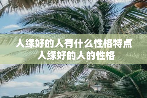 人缘好的人有什么性格特点 人缘好的人的性格