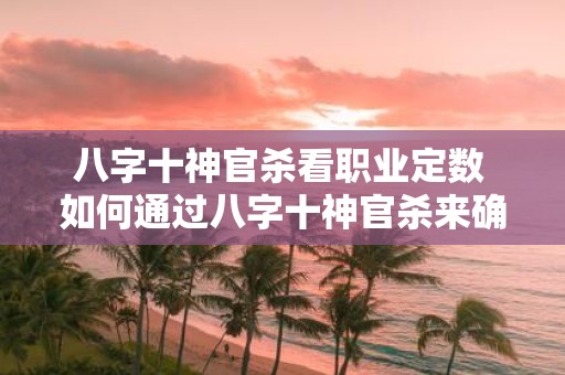 八字十神官杀看职业定数 如何通过八字十神官杀来确定职业数