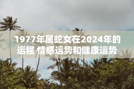 1977年属蛇女在2025年的运程 情感运势和健康运势下滑