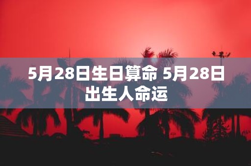 5月28日生日算命 5月28日出生人命运