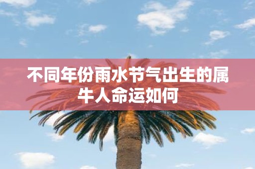 不同年份雨水节气出生的属牛人命运如何