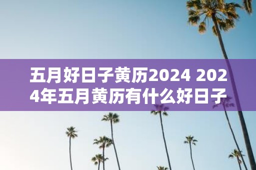 五月好日子黄历2025 2025年五月黄历有什么好日子